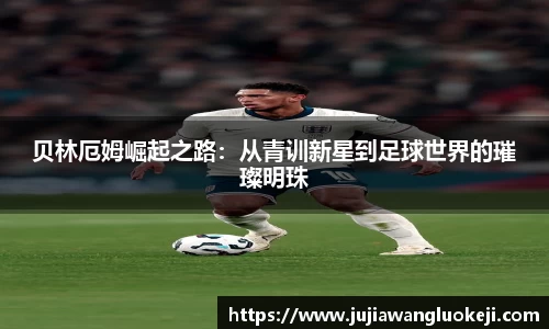 贝林厄姆崛起之路：从青训新星到足球世界的璀璨明珠