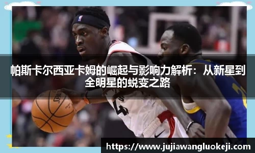 帕斯卡尔西亚卡姆的崛起与影响力解析：从新星到全明星的蜕变之路