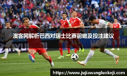澳客网解析巴西对瑞士比赛前瞻及投注建议