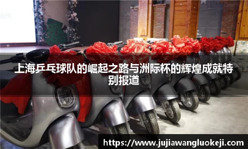 上海乒乓球队的崛起之路与洲际杯的辉煌成就特别报道