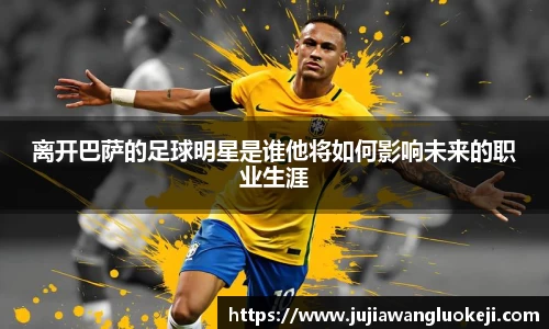 离开巴萨的足球明星是谁他将如何影响未来的职业生涯